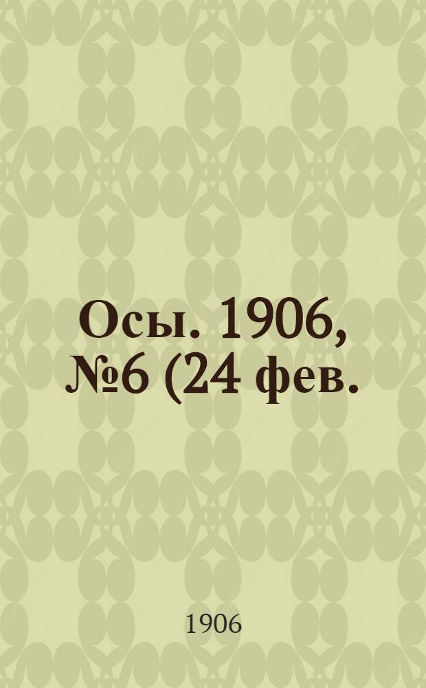 Осы. 1906, №6(24 фев.) : 1906, №6(24 фев.)