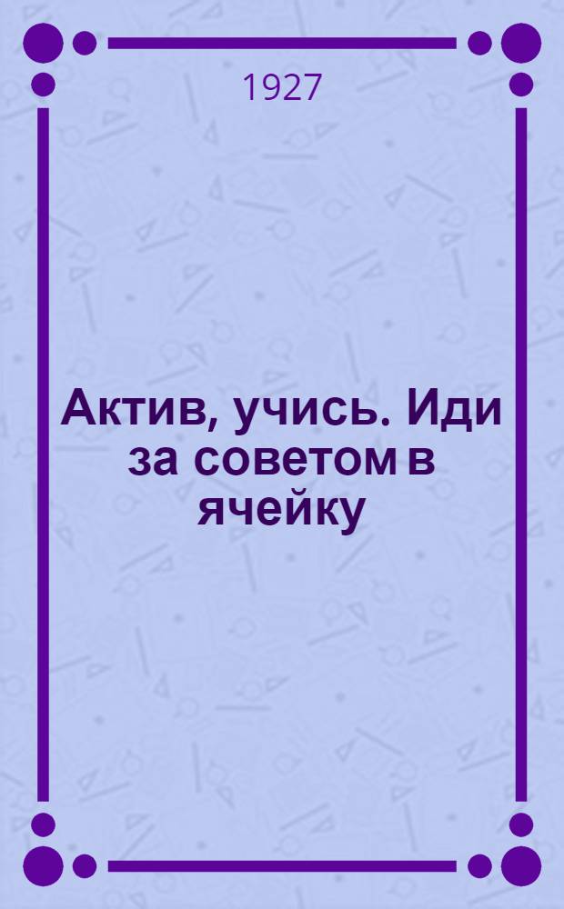Актив, учись. Иди за советом в ячейку : Плакат