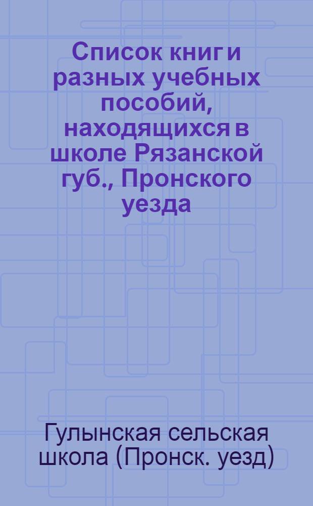 Список книг и разных учебных пособий, находящихся в школе Рязанской губ., Пронского уезда, при селе Гулынках в 1868 году, в бытность сельским учителем, Николая Степановича Федотьева