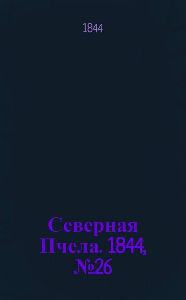Северная Пчела. 1844, №26 (2 февр.) : 1844, №26 (2 февр.)