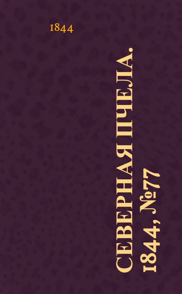 Северная Пчела. 1844, №77 (7 апр.) : 1844, №77 (7 апр.)