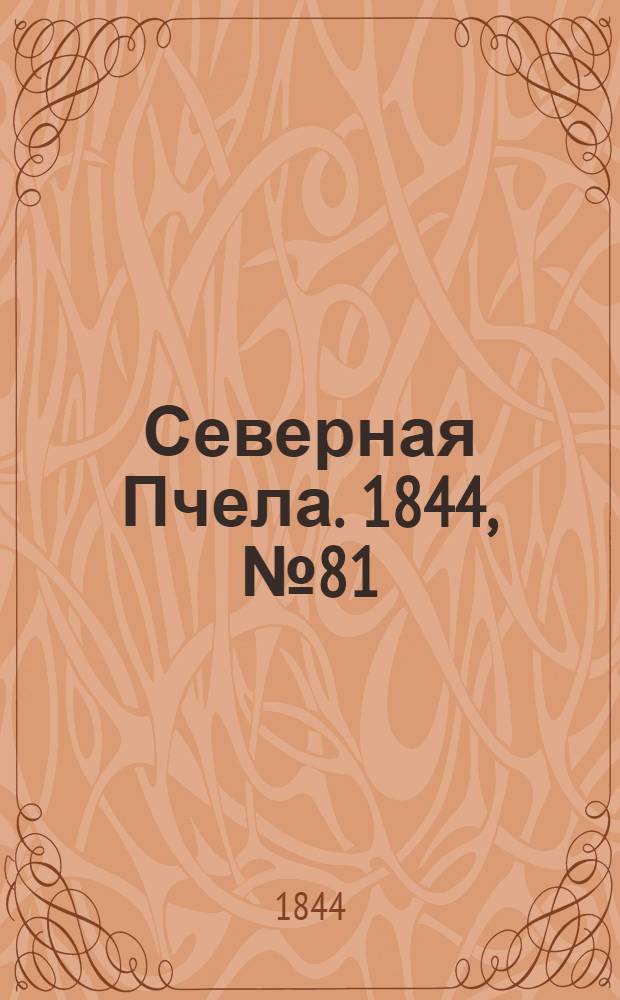 Северная Пчела. 1844, №81 (12 апр.) : 1844, №81 (12 апр.)