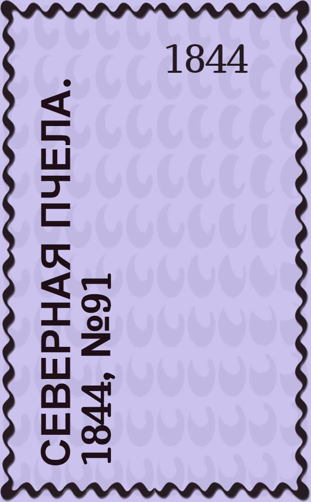 Северная Пчела. 1844, №91 (24 апр.) : 1844, №91 (24 апр.)