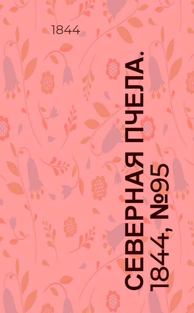 Северная Пчела. 1844, №95 (28 апр.) : 1844, №95 (28 апр.)