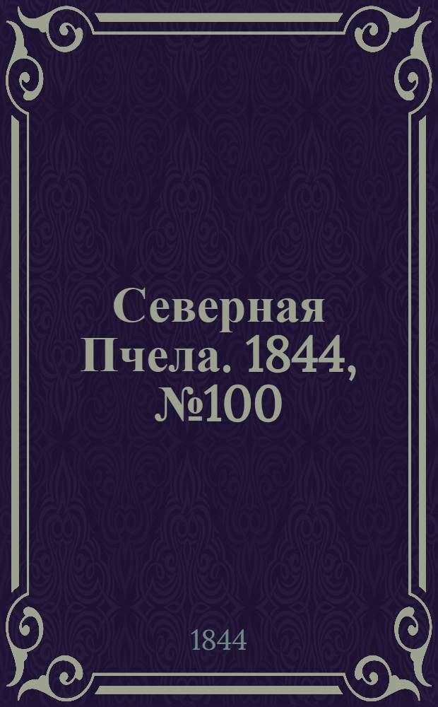 Северная Пчела. 1844, №100 (5 мая) : 1844, №100 (5 мая)