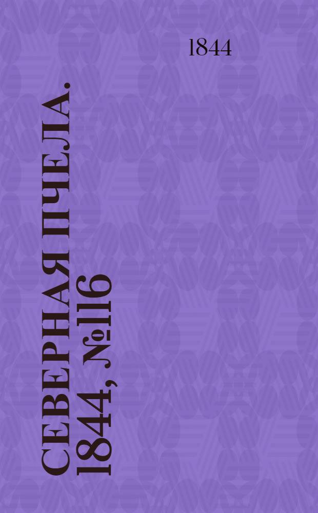 Северная Пчела. 1844, №116 (25 мая) : 1844, №116 (25 мая)