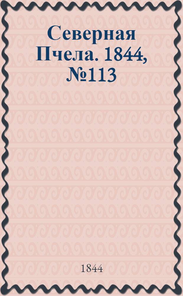 Северная Пчела. 1844, №113 (22 мая) : 1844, №113 (22 мая)