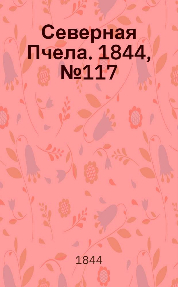 Северная Пчела. 1844, №117 (26 мая) : 1844, №117 (26 мая)