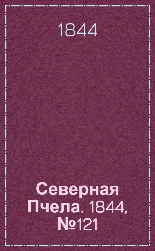 Северная Пчела. 1844, №121 (31 мая) : 1844, №121 (31 мая)