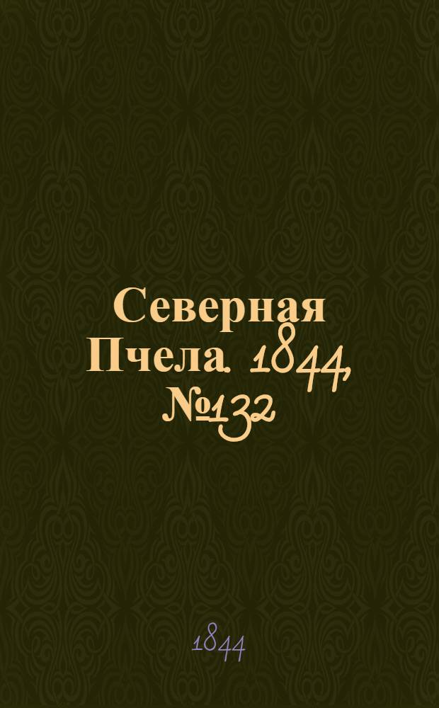 Северная Пчела. 1844, №132 (13 июня) : 1844, №132 (13 июня)
