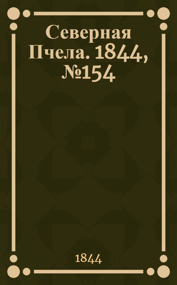 Северная Пчела. 1844, №154 (10 июля) : 1844, №154 (10 июля)