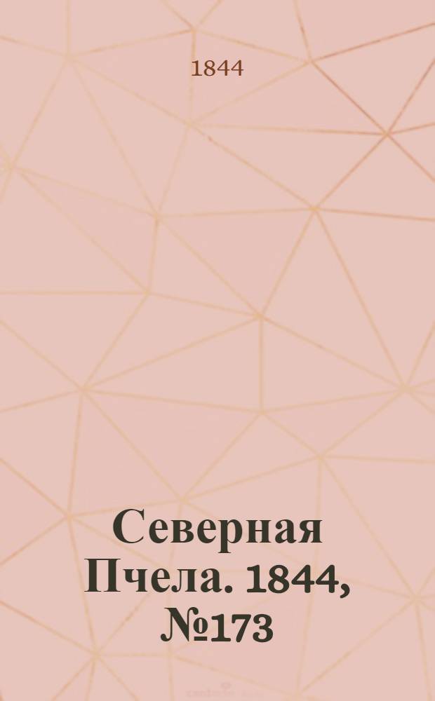 Северная Пчела. 1844, №173 (1 авг.) : 1844, №173 (1 авг.)