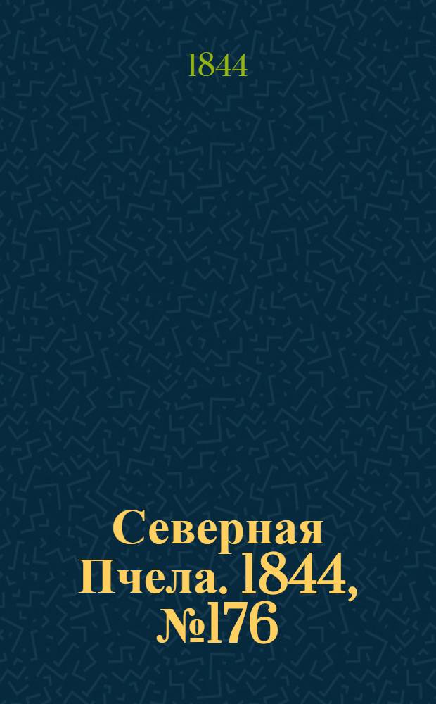 Северная Пчела. 1844, №176 (4 авг.) : 1844, №176 (4 авг.)