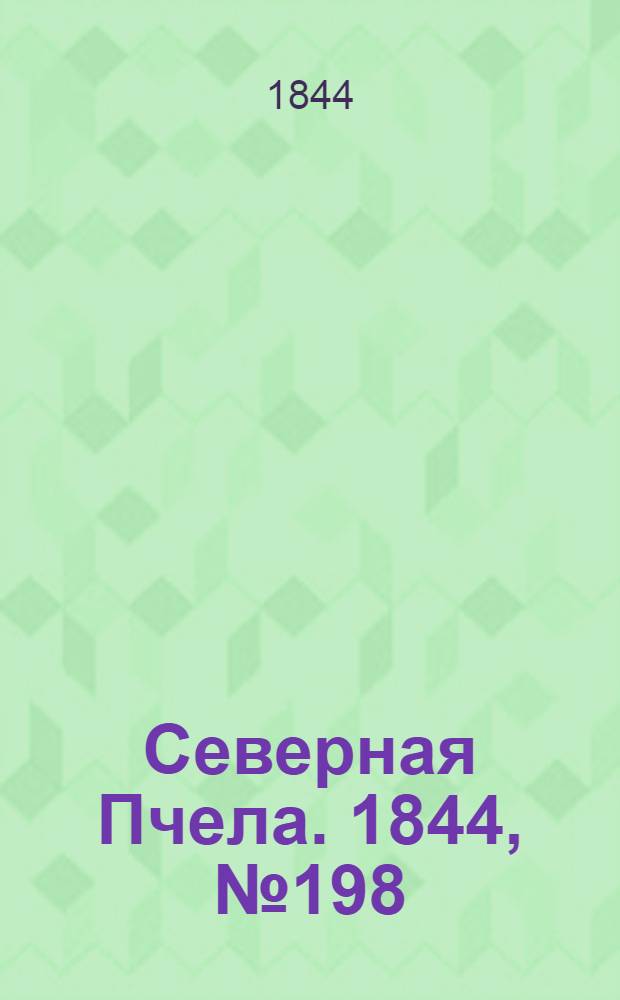Северная Пчела. 1844, №198 (1 сент.) : 1844, №198 (1 сент.)