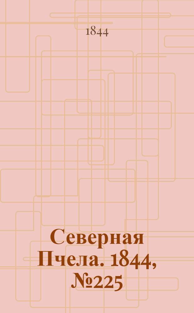 Северная Пчела. 1844, №225 (4 окт.) : 1844, №225 (4 окт.)