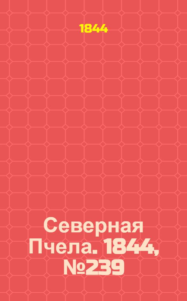 Северная Пчела. 1844, №239 (20 окт.) : 1844, №239 (20 окт.)