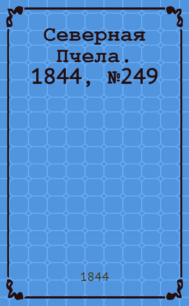 Северная Пчела. 1844, №249 (1 нояб.) : 1844, №249 (1 нояб.)