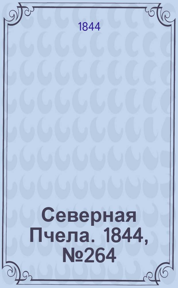 Северная Пчела. 1844, №264 (18 нояб.) : 1844, №264 (18 нояб.)