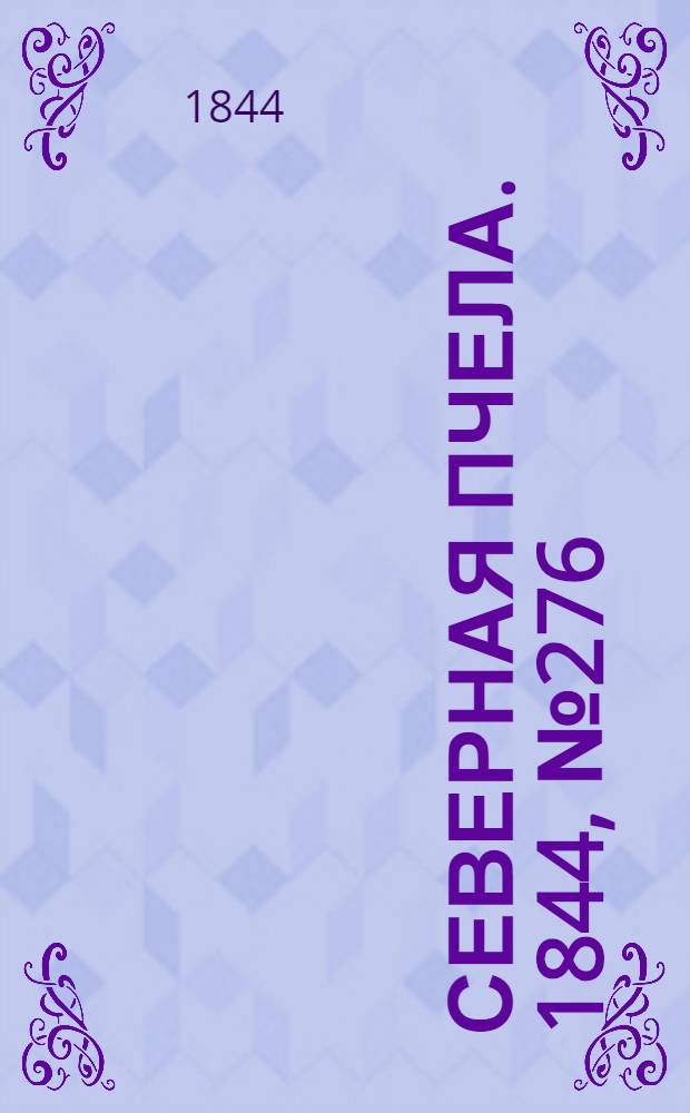 Северная Пчела. 1844, №276 (4 дек.) : 1844, №276 (4 дек.)