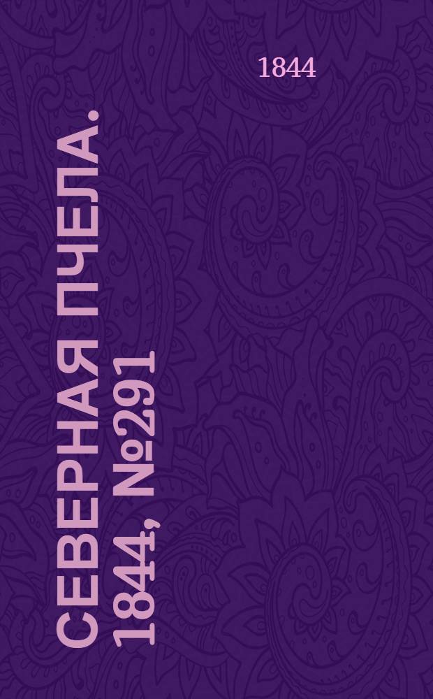 Северная Пчела. 1844, №291 (22 дек.) : 1844, №291 (22 дек.)