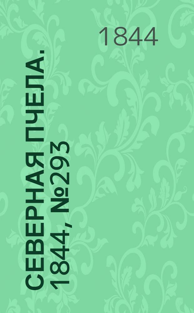 Северная Пчела. 1844, №293 (28 дек.) : 1844, №293 (28 дек.)