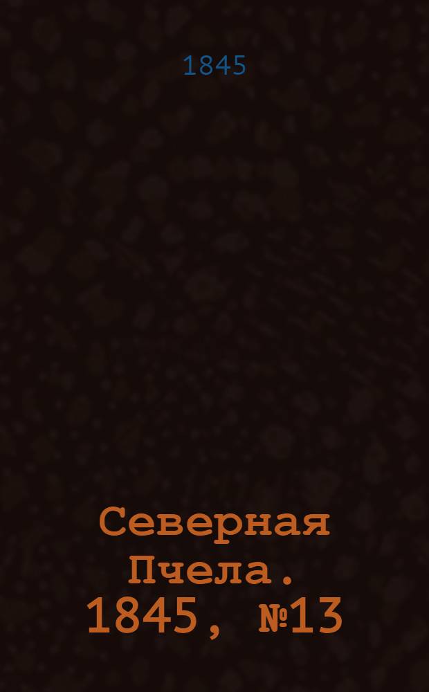 Северная Пчела. 1845, №13 (17 янв.) : 1845, №13 (17 янв.)
