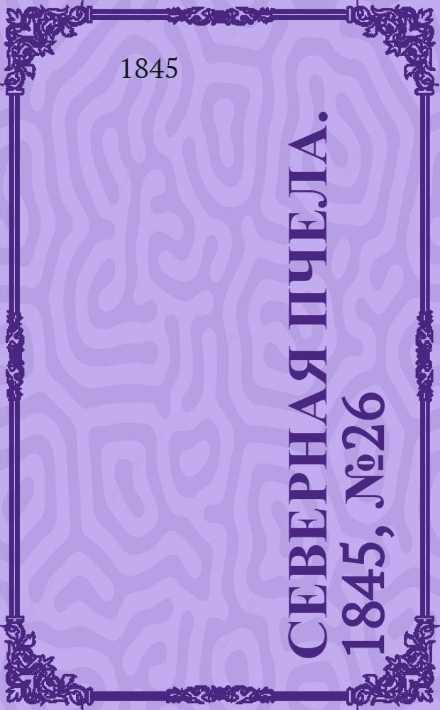 Северная Пчела. 1845, №26 (1 февр.) : 1845, №26 (1 февр.)