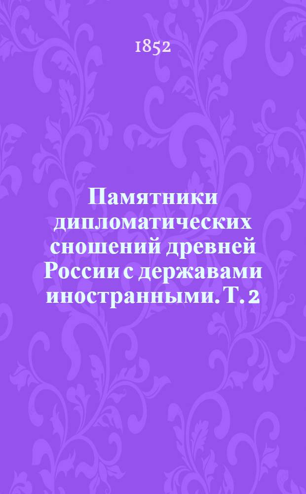 Памятники дипломатических сношений древней России с державами иностранными. [Т. 2] : [Памятники дипломатических сношений с Римскою Империею
