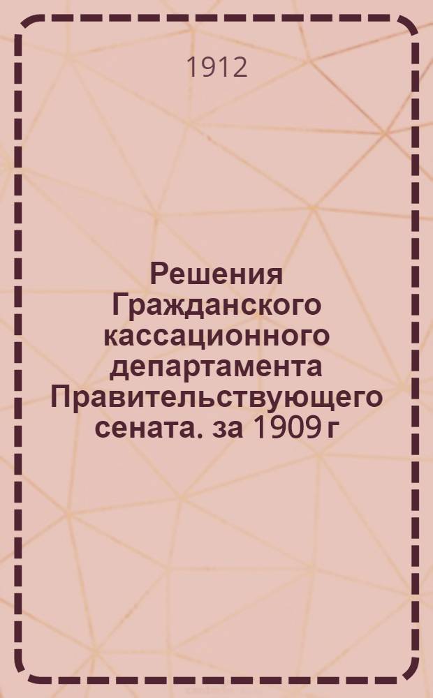 Решения Гражданского кассационного департамента Правительствующего сената. за 1909 г.