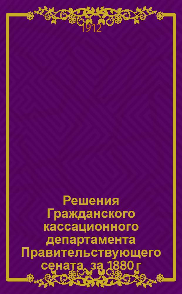 Решения Гражданского кассационного департамента Правительствующего сената. за 1880 г.