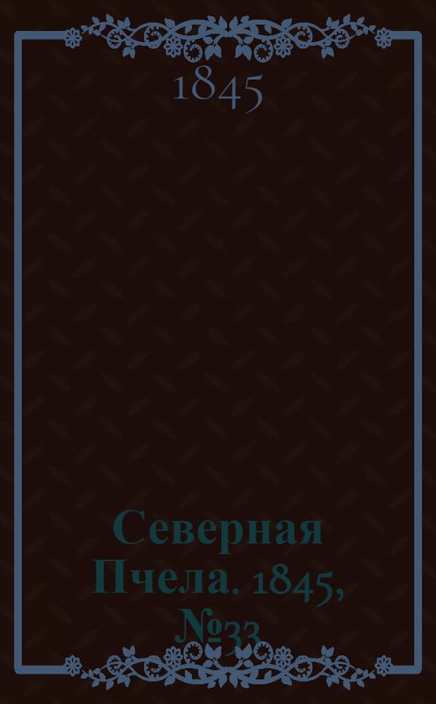 Северная Пчела. 1845, №33 (10 февр.) : 1845, №33 (10 февр.)