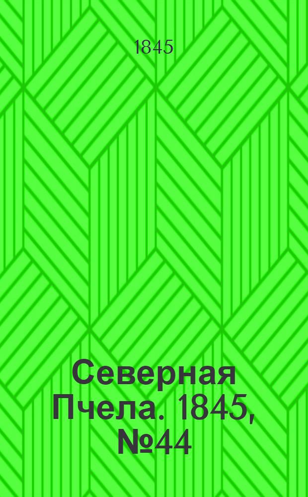 Северная Пчела. 1845, №44 (26 февр.) : 1845, №44 (26 февр.)
