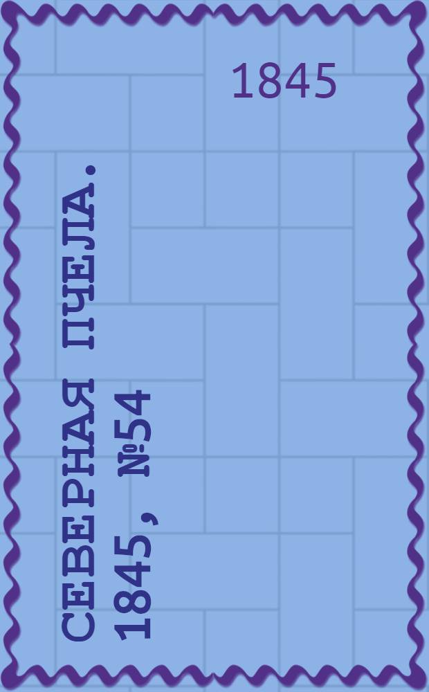 Северная Пчела. 1845, №54 (9 марта) : 1845, №54 (9 марта)