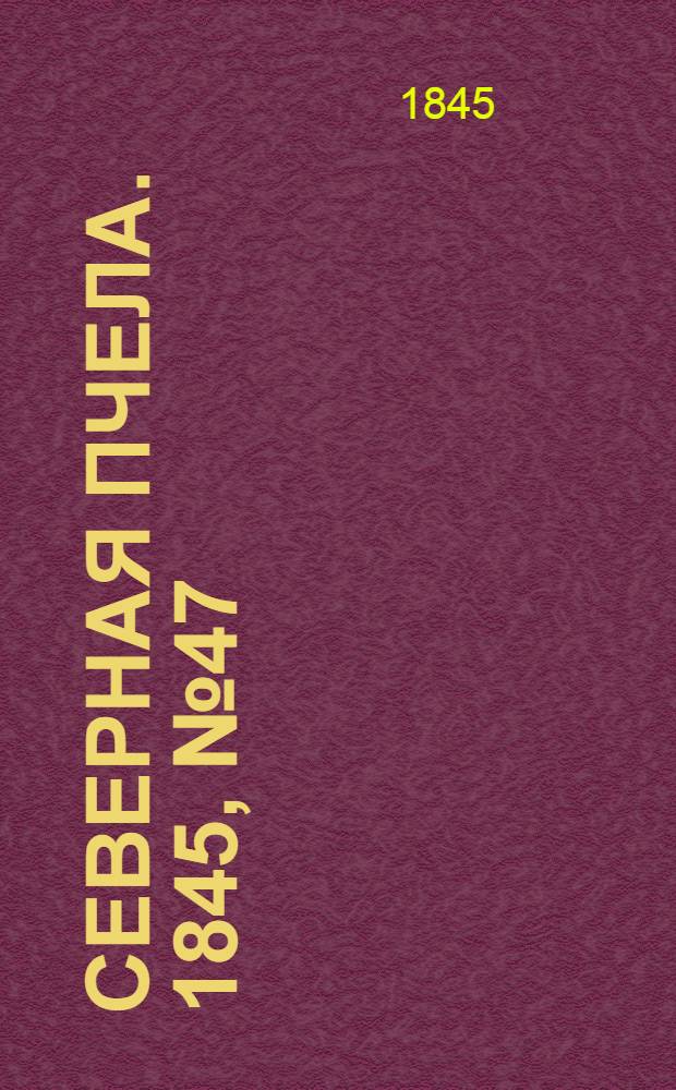 Северная Пчела. 1845, №47 (1 марта) : 1845, №47 (1 марта)