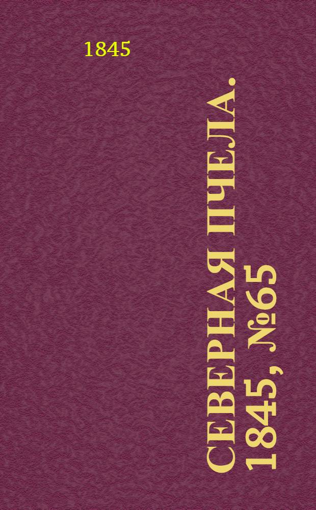 Северная Пчела. 1845, №65 (22 марта) : 1845, №65 (22 марта)