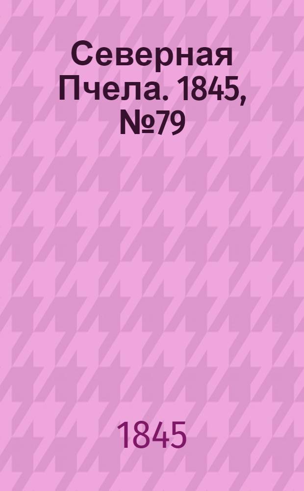 Северная Пчела. 1845, №79 (7 апр.) : 1845, №79 (7 апр.)