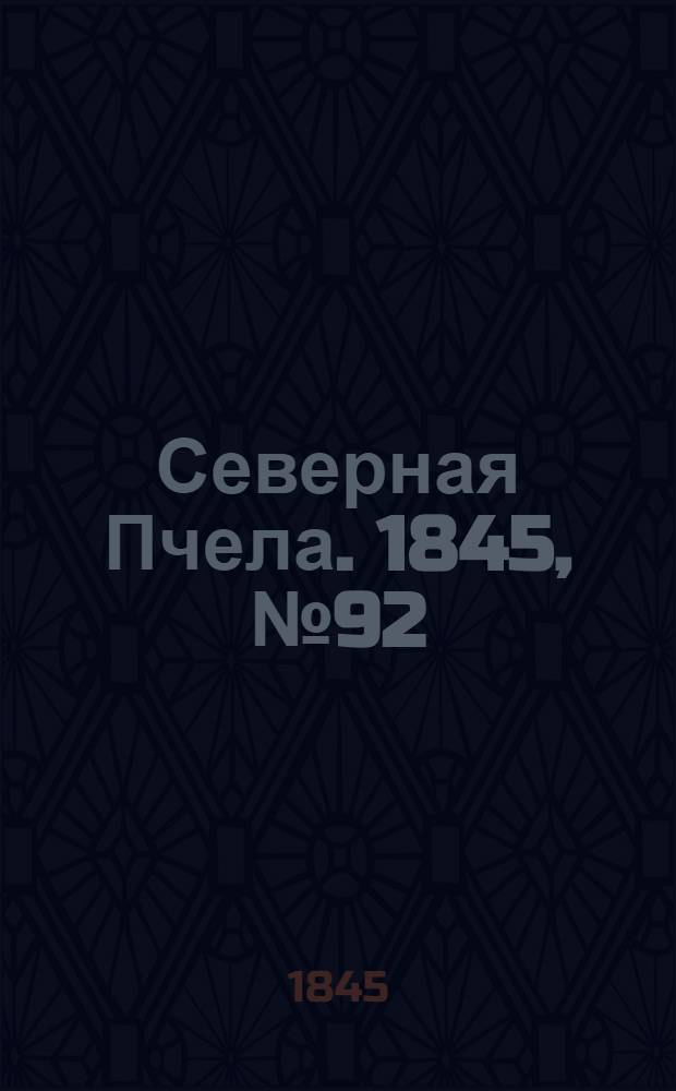 Северная Пчела. 1845, №92 (26 апр.) : 1845, №92 (26 апр.)