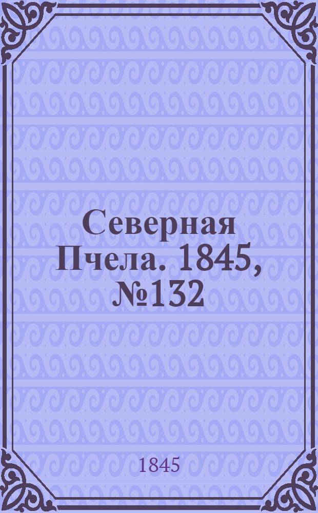 Северная Пчела. 1845, №132 (14 июня) : 1845, №132 (14 июня)