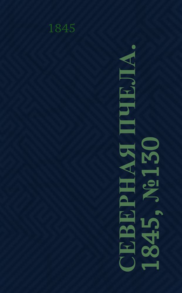 Северная Пчела. 1845, №130 (12 июня) : 1845, №130 (12 июня)