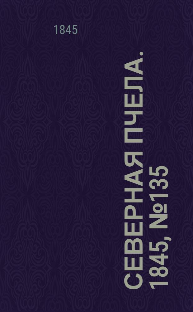 Северная Пчела. 1845, №135 (18 июня) : 1845, №135 (18 июня)