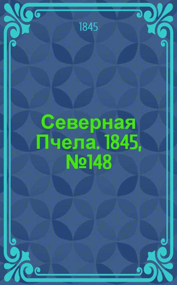 Северная Пчела. 1845, №148 (4 июля) : 1845, №148 (4 июля)