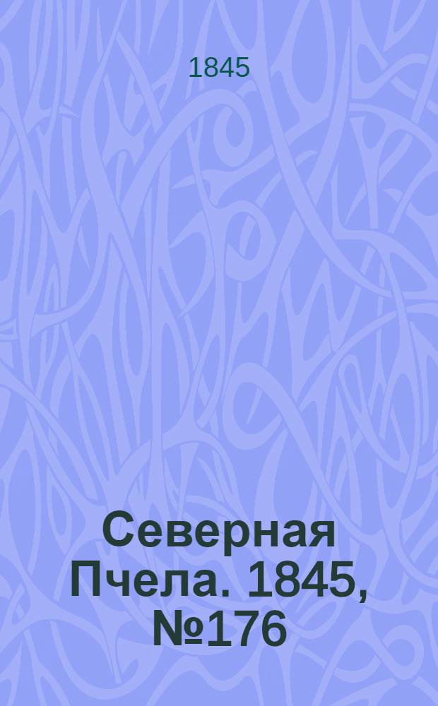 Северная Пчела. 1845, №176 (7 авг.) : 1845, №176 (7 авг.)