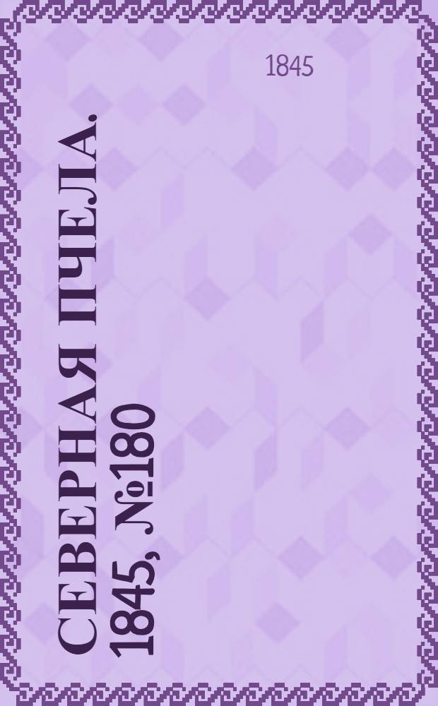 Северная Пчела. 1845, №180 (11 авг.) : 1845, №180 (11 авг.)
