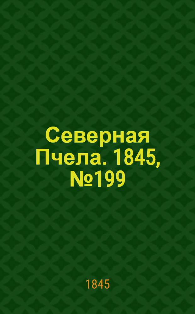 Северная Пчела. 1845, №199 (5 сент.) : 1845, №199 (5 сент.)