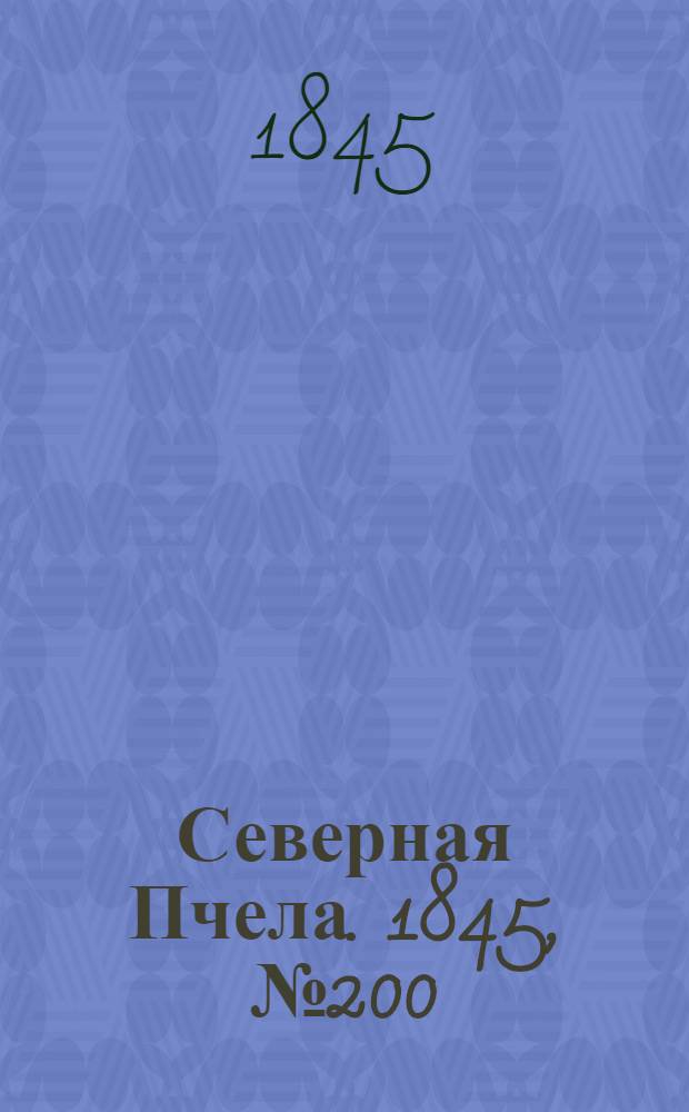 Северная Пчела. 1845, №200 (6 сент.) : 1845, №200 (6 сент.)