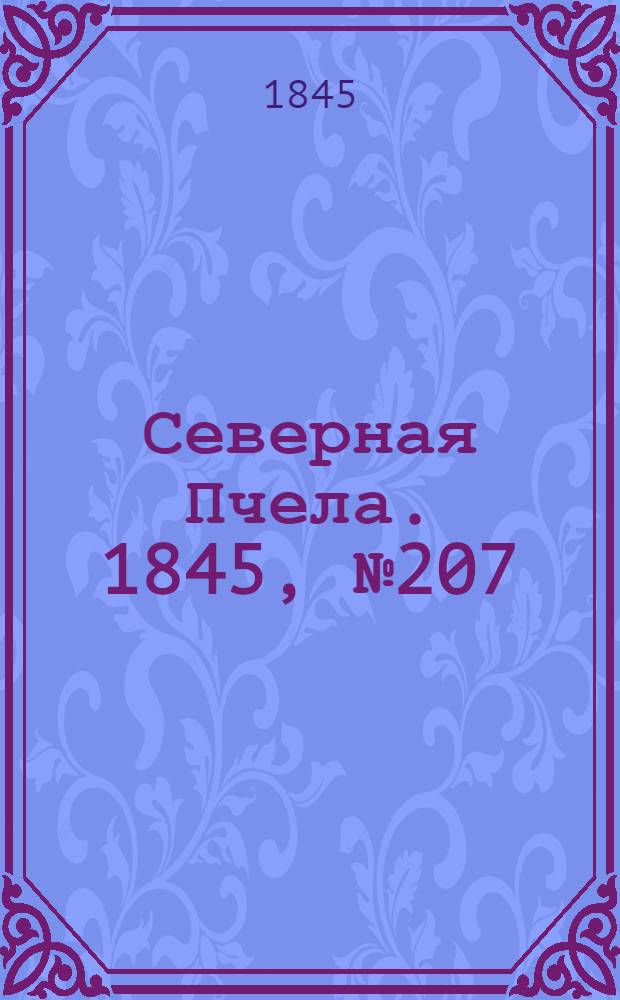 Северная Пчела. 1845, №207 (15 сент.) : 1845, №207 (15 сент.)