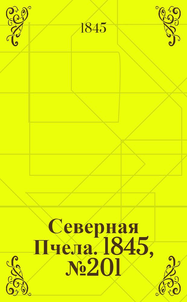 Северная Пчела. 1845, №201 (7 сент.) : 1845, №201 (7 сент.)
