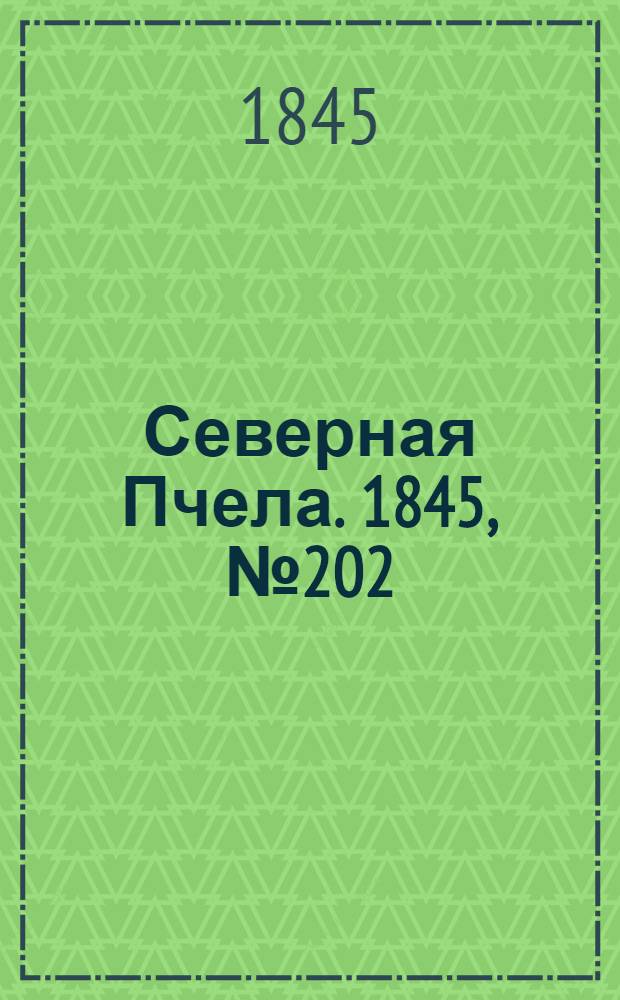 Северная Пчела. 1845, №202 (10 сент.) : 1845, №202 (10 сент.)