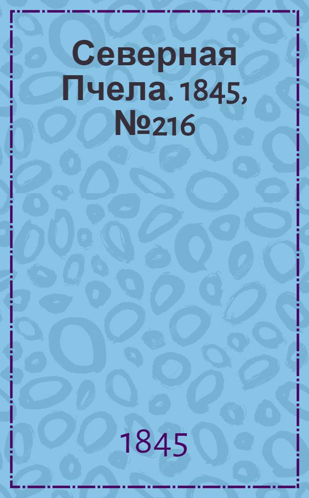 Северная Пчела. 1845, №216 (26 сент.) : 1845, №216 (26 сент.)