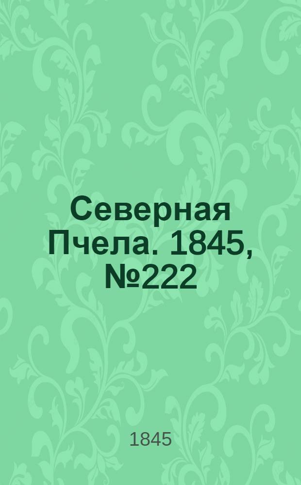 Северная Пчела. 1845, №222 (3 окт.) : 1845, №222 (3 окт.)